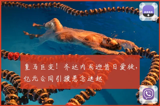 皇马巨变！齐达内或迎昔日爱徒，亿元合同引援悬念迭起