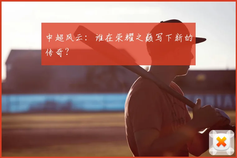 中超风云：谁在荣耀之巅写下新的传奇？