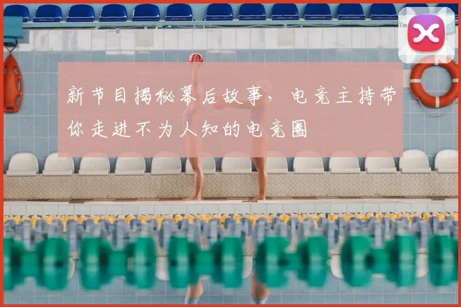 新节目揭秘幕后故事，电竞主持带你走进不为人知的电竞圈