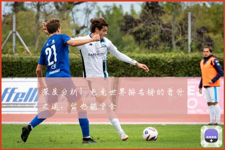 深度分析！电竞世界排名榜的晋升之道，你也能学会