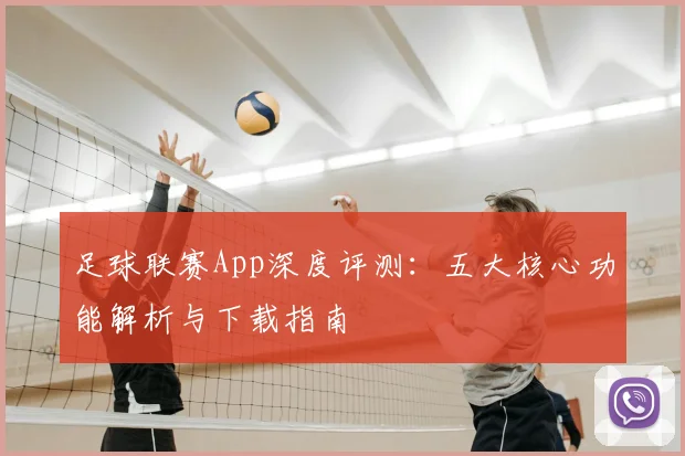 足球联赛App深度评测：五大核心功能解析与下载指南