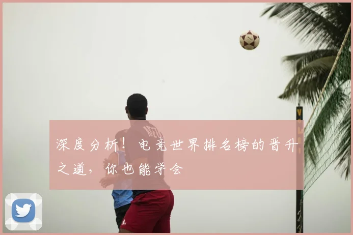 深度分析！电竞世界排名榜的晋升之道，你也能学会